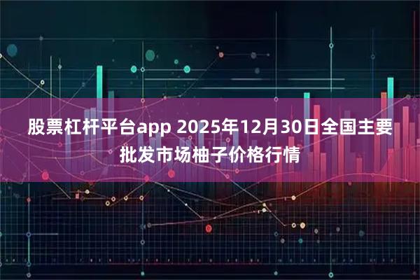 股票杠杆平台app 2025年12月30日全国主要批发市场柚子价格行情
